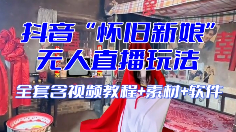 抖音最新最火【怀旧新娘】无人直播整蛊互动玩法（含全套开播教程+软件+视频素材+音效）-升阶有道