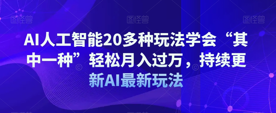 AI人工智能20多种玩法学会“其中一种”轻松月入过万，持续更新AI最新玩法-升阶有道
