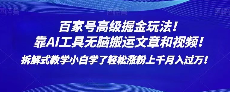 百家号高级掘金玩法！靠AI无脑搬运文章和视频！小白学了轻松涨粉上千月入过万！【揭秘】-升阶有道