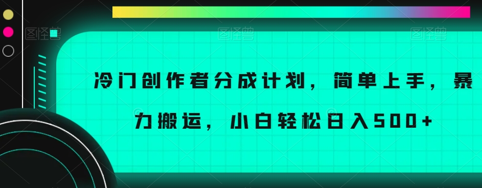 冷门创作者分成计划，简单上手，暴力搬运，小白轻松日入500+【揭秘】-升阶有道