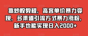靠炒股教程,高客单价暴力变现,多渠道引流方式暴力涨粉,新手也能实现日入2000+【揭秘】-升阶有道
