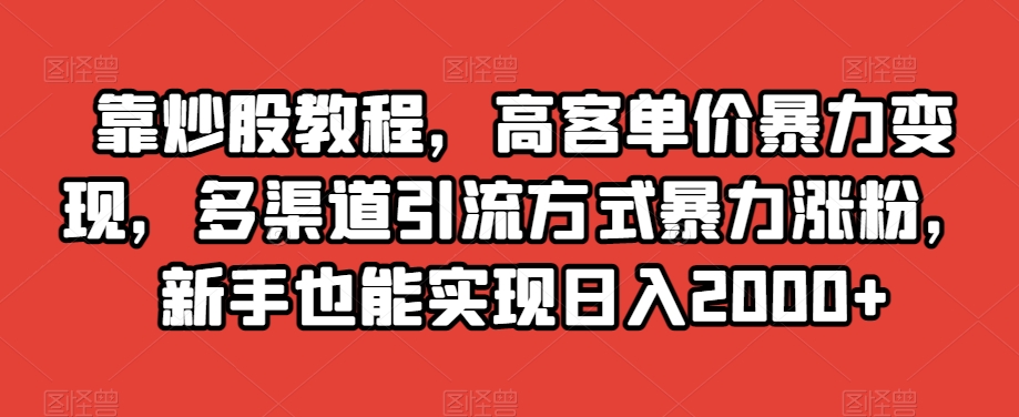 靠炒股教程，高客单价暴力变现，多渠道引流方式暴力涨粉，新手也能实现日入2000+【揭秘】-升阶有道