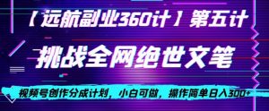 视频号创作分成之挑战全网绝世文笔，小白可做，操作简单日入300+【揭秘】-升阶有道