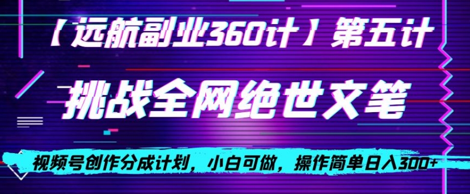 视频号创作分成之挑战全网绝世文笔，小白可做，操作简单日入300+【揭秘】-升阶有道