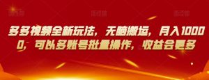 多多视频全新玩法,无脑搬运,月入10000,可以多账号批量操作,收益会更多【揭秘】-升阶有道