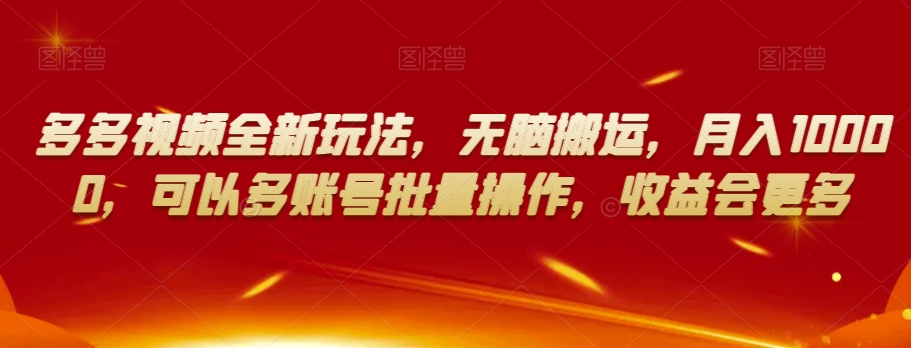 多多视频全新玩法，无脑搬运，月入10000，可以多账号批量操作，收益会更多【揭秘】-升阶有道