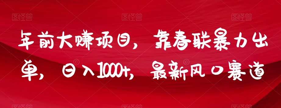 年前大赚项目，靠春联暴力出单，日入1000+，最新风口赛道【揭秘】-升阶有道