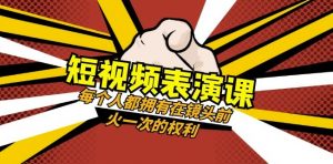 短视频-表演课:每个人都拥有在镜头前火一次的权利(49节视频课)-升阶有道