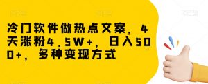 冷门软件做热点文案,4天涨粉4.5W+,日入500+,多种变现方式【揭秘】-升阶有道