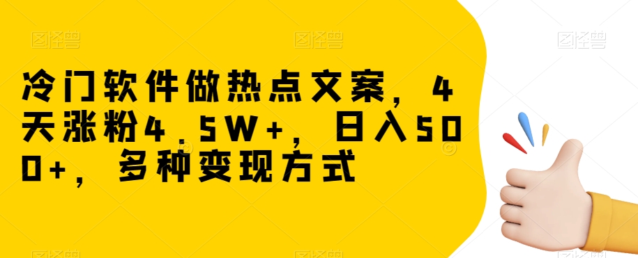 冷门软件做热点文案，4天涨粉4.5W+，日入500+，多种变现方式【揭秘】-升阶有道