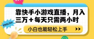 靠快手小游戏直播,月入三万+每天只需两小时,小白也能轻松上手【揭秘】-升阶有道