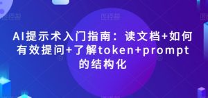 AI提示术入门指南:读文档+如何有效提问+了解token+prompt的结构化【揭秘】-升阶有道
