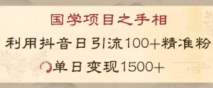 国学项目新玩法利用抖音引流精准国学粉日引100单人单日变现1500【揭秘】-升阶有道