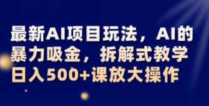 最新AI项目玩法，AI的暴力吸金，拆解式教学，日入500+可放大操作【揭秘】-升阶有道