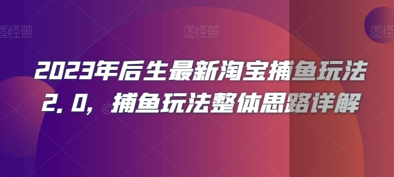 2023年后生最新淘宝捕鱼玩法2.0，捕鱼玩法整体思路详解-升阶有道