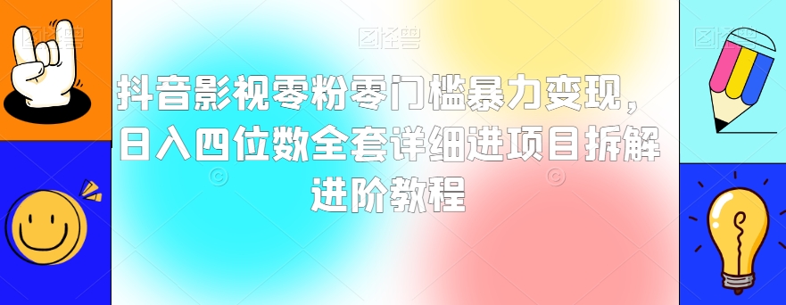 抖音影视零粉零门槛暴力变现，日入四位数全套详细进项目拆解进阶教程【揭秘】-升阶有道