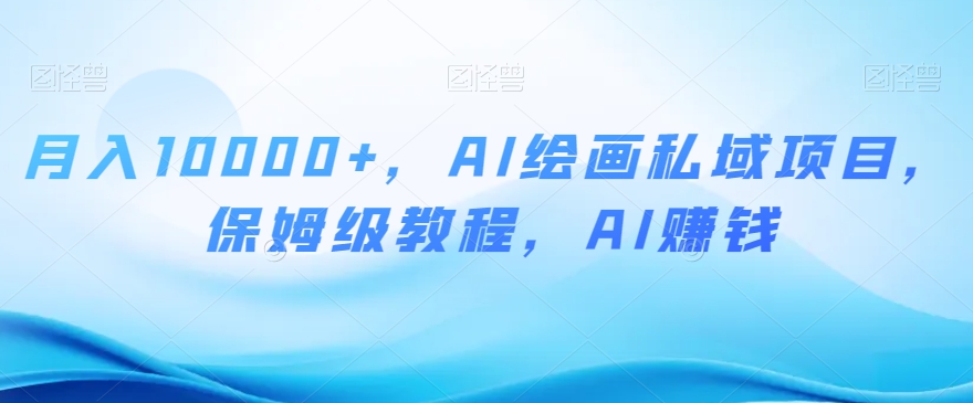 月入10000+，AI绘画私域项目，保姆级教程，AI赚钱【揭秘】-升阶有道