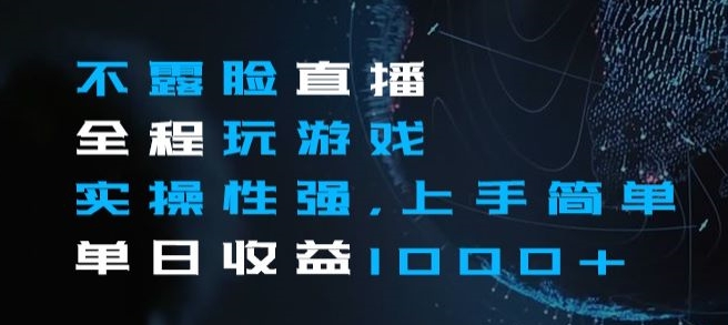 不露脸直播全程玩游戏，实操性强，上手简单，单日收益1000+【揭秘】-升阶有道