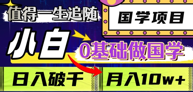 值得一生追随的国学项目，长期饭票，小白也可0基础做国学，日入3000，月入10W+【揭秘】-升阶有道