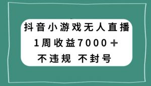 抖音小游戏无人直播,不违规不封号1周收益7000+,官方流量扶持【揭秘】-升阶有道