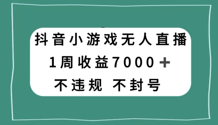 抖音小游戏无人直播，不违规不封号1周收益7000+，官方流量扶持【揭秘】-升阶有道