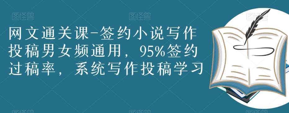 网文通关课-签约小说写作投稿男女频通用，95%签约过稿率，系统写作投稿学习-升阶有道