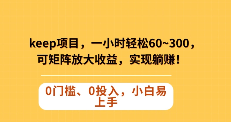Keep蓝海项目，一小时轻松60~300＋，可矩阵放大收益，可实现躺赚【揭秘】-升阶有道