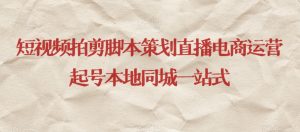 短视频拍剪脚本策划直播电商运营起号本地同城一站式-升阶有道