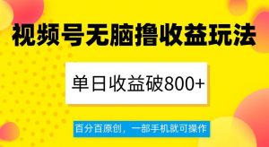 视频号无脑撸收益玩法，单日收益破800+，百分百原创，一部手机就可操作【揭秘】-升阶有道