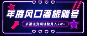 年底大风口旅游赛道酒旅账号,多渠道变现,小白也能月入2W+【揭秘】-升阶有道