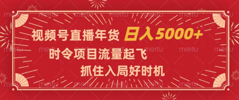 视频号直播年货，时令项目流量起飞，抓住入局好时机，日入5000+【揭秘】-升阶有道