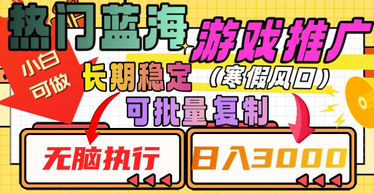 热门蓝海游戏推广任务，长期稳定，无脑执行，单日收益3000+，可矩阵化操作【揭秘】-升阶有道