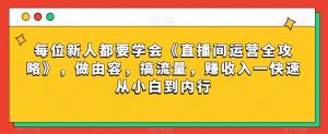 每位新人都要学会《直播间运营全攻略》，做由容，搞流量，赚收入一快速从小白到内行-升阶有道