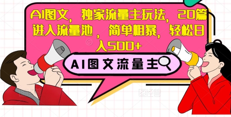 AI图文，独家流量主玩法，20篇进入流量池，简单粗暴，轻松日入500+【揭秘】-升阶有道