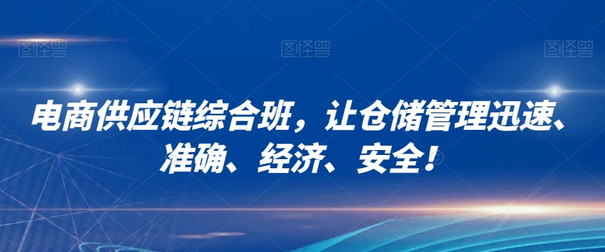 电商供应链综合班，让仓储管理迅速、准确、经济、安全！-升阶有道