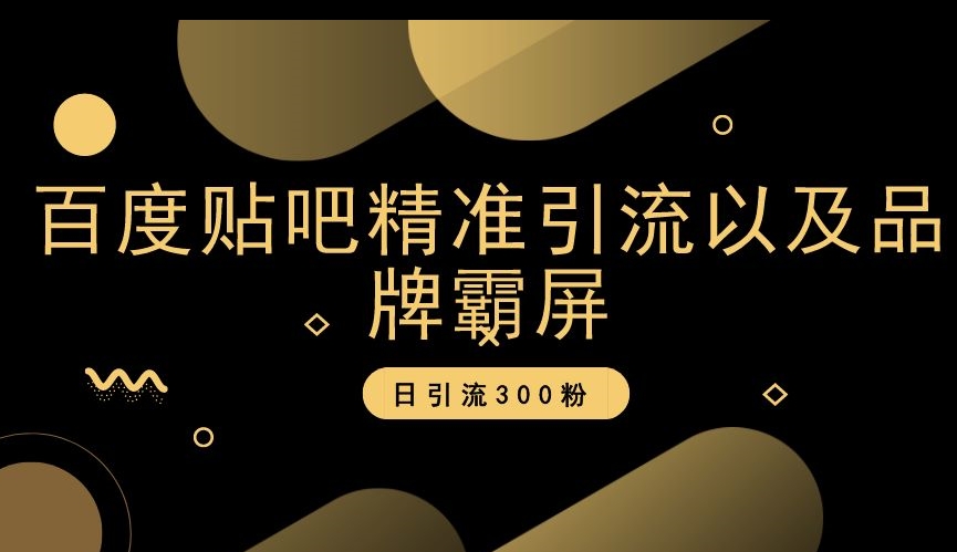 百度贴吧精准引流以及品牌霸屏，日引流300粉【揭秘】-升阶有道