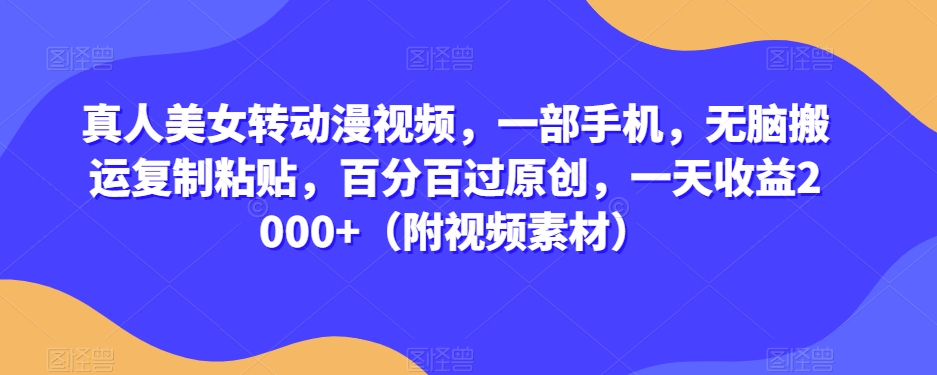 真人美女转动漫视频，一部手机，无脑搬运复制粘贴，百分百过原创，一天收益2000+（附视频素材）【揭秘】-升阶有道