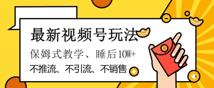 最新视频号玩法，不销售、不引流、不推广，躺着月入1W+，保姆式教学，小白轻松上手【揭秘】-升阶有道
