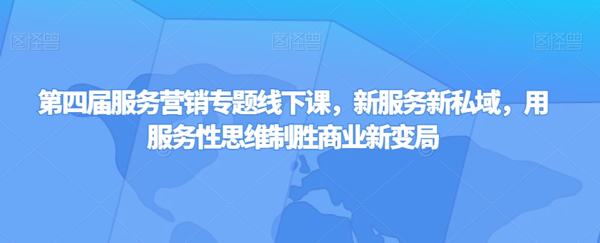 第四届服务营销专题线下课，新服务新私域，用服务性思维制胜商业新变局-升阶有道