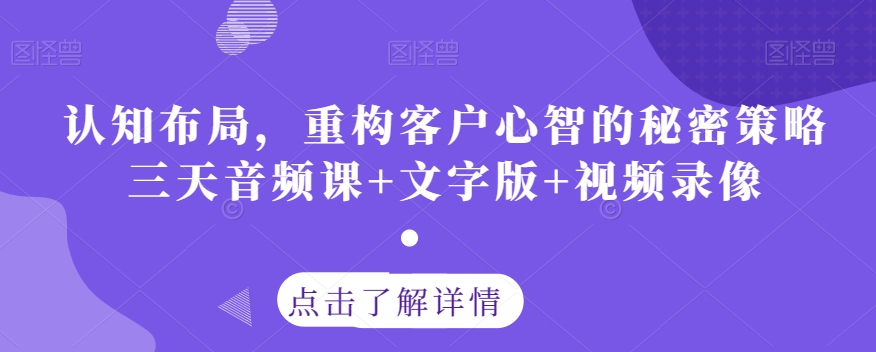 认知布局，重构客户心智的秘密策略三天音频课+文字版+视频录像-升阶有道