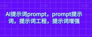 AI提示词prompt，prompt提示词，提示词工程，提示词增强-升阶有道