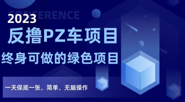 2023反撸PZ车项目，终身可做的绿色项目，一天保底一张，简单、无脑操作【仅揭秘】-升阶有道