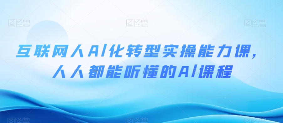 互联网人Al化转型实操能力课，人人都能听懂的Al课程-升阶有道