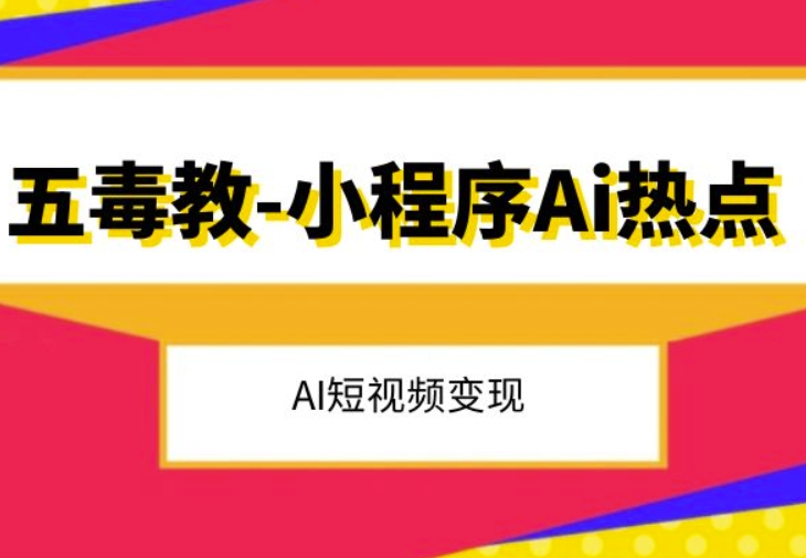 五毒教抖音小程序Ai热点，Al短视频变现-升阶有道
