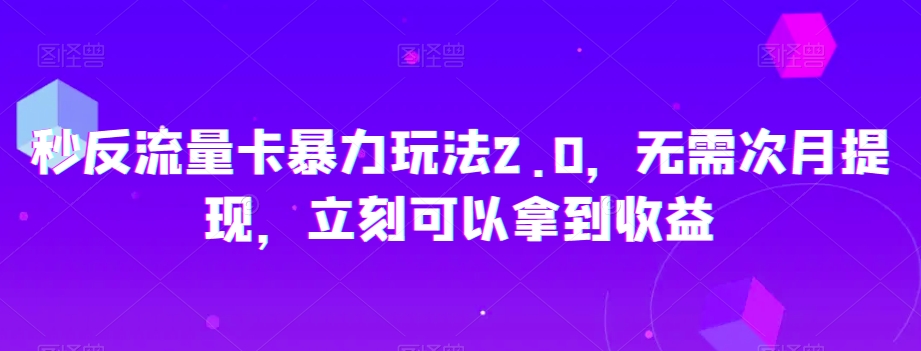 秒反流量卡暴力玩法2.0，无需次月提现，立刻可以拿到收益【揭秘】-升阶有道