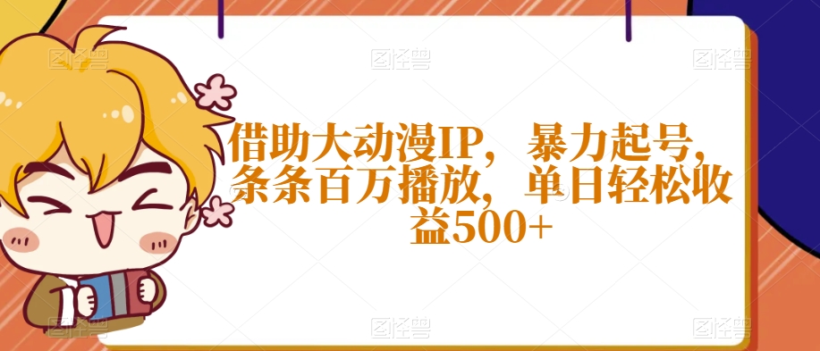 借助大动漫IP，暴力起号，条条百万播放，单日轻松收益500+【揭秘】-升阶有道