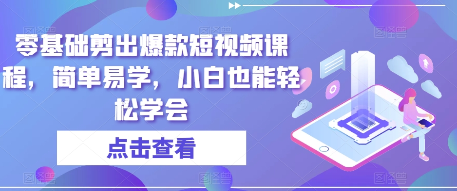 零基础剪出爆款短视频课程，简单易学，小白也能轻松学会-升阶有道
