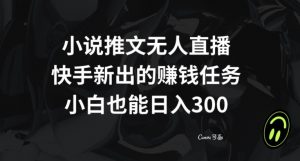 小说推文无人直播,快手新出的赚钱任务,小白也能日入300+【揭秘】-升阶有道