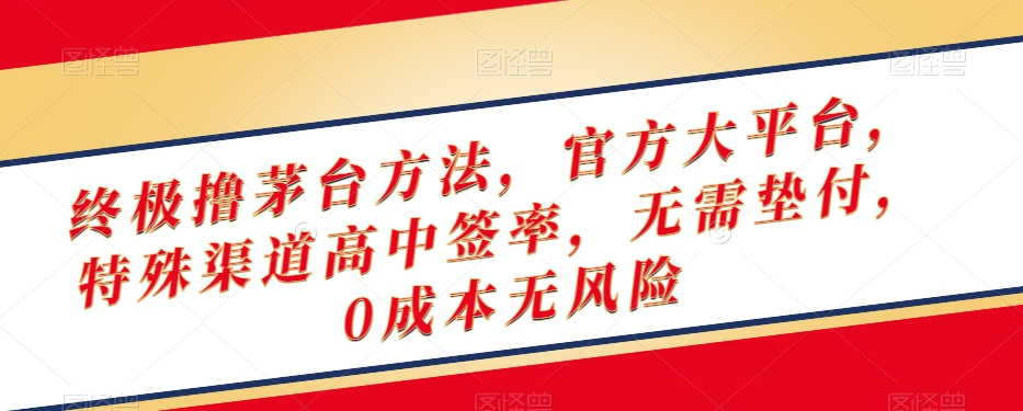 终极撸茅台方法，官方大平台，特殊渠道高中签率，无需垫付，0成本无风险【揭秘】-升阶有道