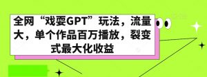 全网“戏耍GPT”玩法，流量大，单个作品百万播放，裂变式最大化收益【揭秘】-升阶有道